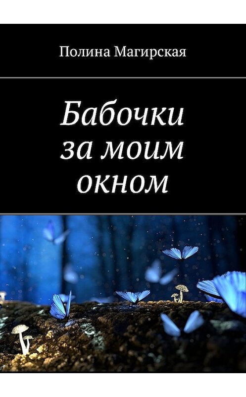 Обложка книги «Бабочки за моим окном» автора Полиной Магирская. ISBN 9785449026781.