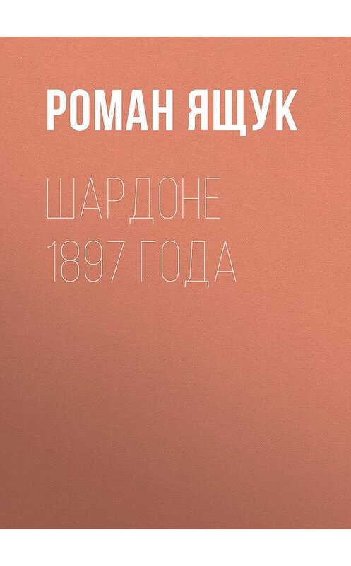 Обложка книги «Шардоне 1897 года» автора Романа Ящука.