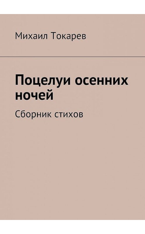 Обложка книги «Поцелуи осенних ночей. Сборник стихов» автора Михаила Токарева. ISBN 9785448581236.