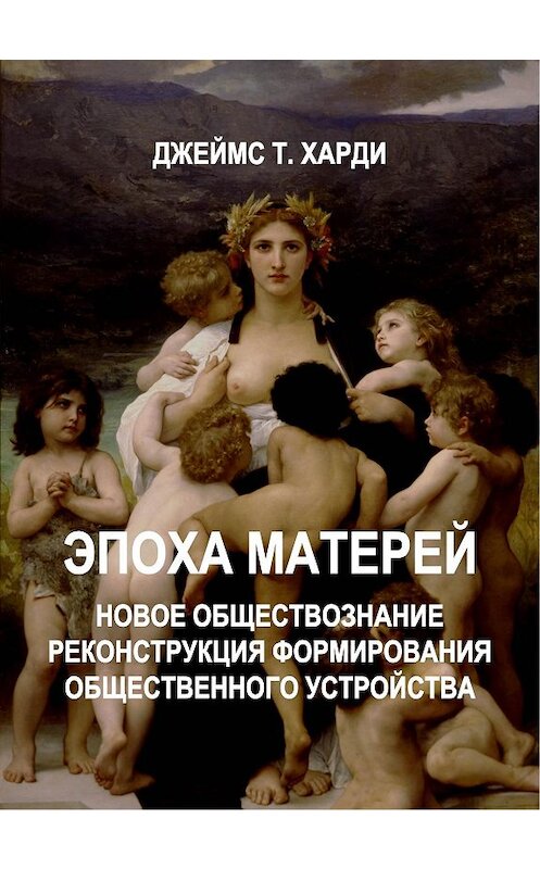 Обложка книги «ЭПОХА МАТЕРЕЙ. Новое обществознание. Реконструкция формирования общественного устройства» автора Джеймс Харди.