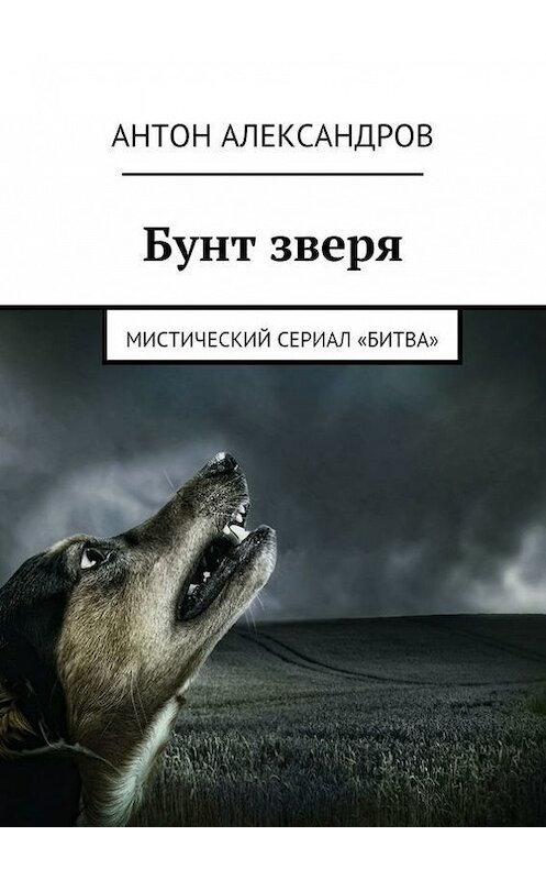 Обложка книги «Бунт зверя. Мистический сериал «Битва»» автора Антона Александрова. ISBN 9785447468606.