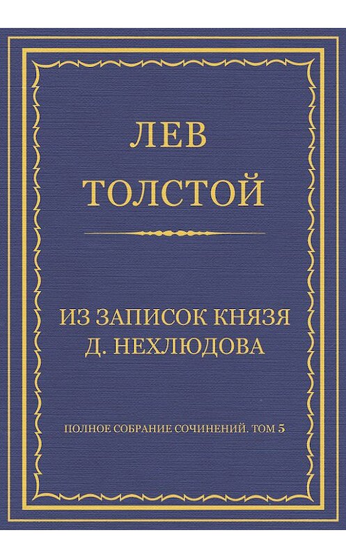 Обложка книги «Полное собрание сочинений. Том 5. Произведения 1856–1859 гг. Из записок князя Д. Нехлюдова» автора Лева Толстоя.