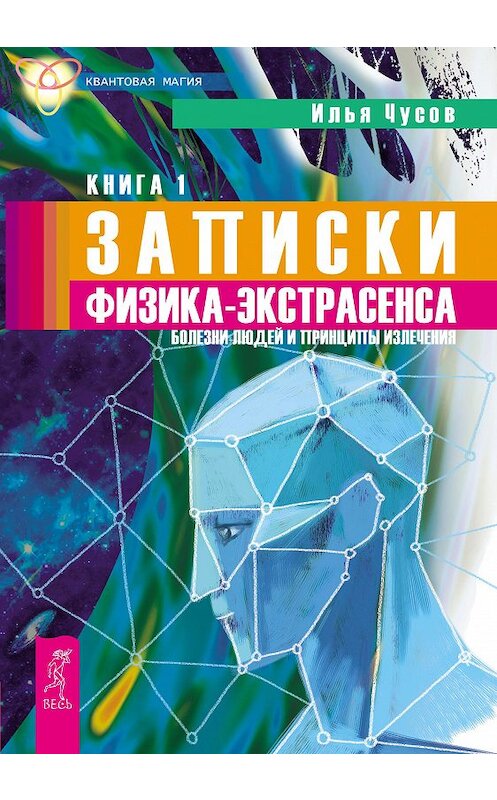 Обложка книги «Записки физика-экстрасенса. Кн. 1. Болезни людей и принципы излечения» автора Ильи Чусова издание 2017 года. ISBN 9785957310471.