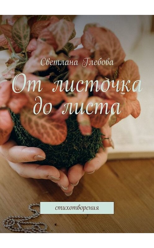 Обложка книги «От листочка до листа. Стихотворения» автора Светланы Глебовы. ISBN 9785449689849.