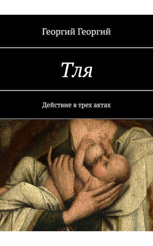 Обложка книги «Тля. Действие в трех актах» автора Георгия Георгия. ISBN 9785448369131.