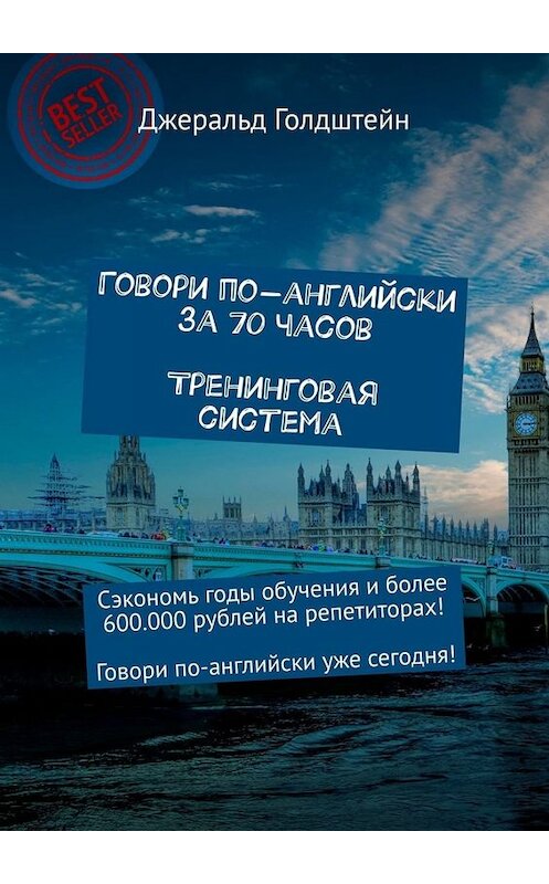 Обложка книги «Говори по-английски за 70 часов. Тренинговая система. Сэкономь годы обучения и более 600 000 рублей на репетиторах! Говори по-английски уже сегодня!» автора Джеральда Голдштейна. ISBN 9785449668288.