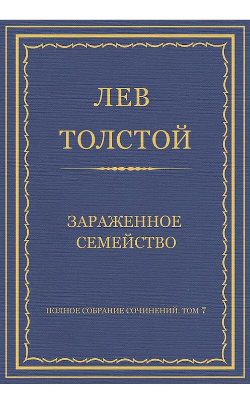 Обложка книги «Полное собрание сочинений. Том 7. Произведения 1856–1869 гг. Зараженное семейство» автора Лева Толстоя.