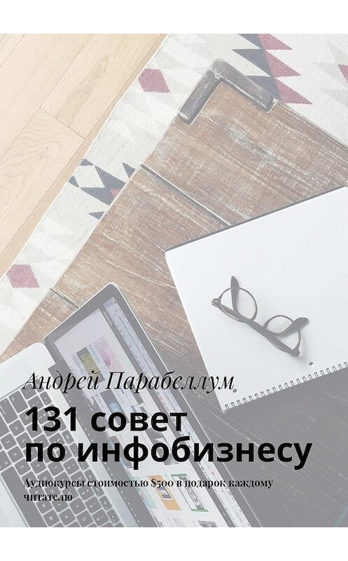 Обложка книги «131 совет по инфобизнесу. Аудиокурсы стоимостью $500 в подарок каждому читателю» автора Андрея Парабеллума. ISBN 9785448596537.