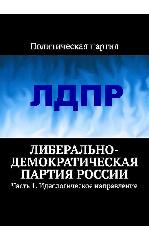 Обложка книги «Либерально-демократическая партия России. Часть 1. Идеологическое направление» автора Тимура Воронкова. ISBN 9785448573804.