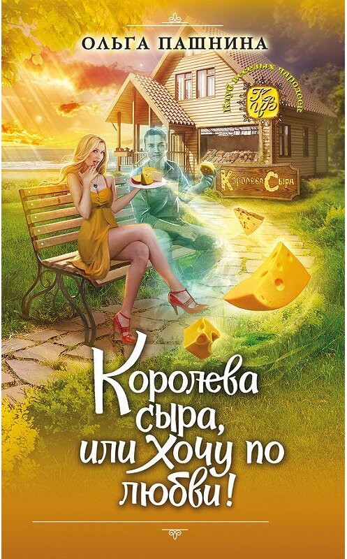 Обложка книги «Королева сыра, или Хочу по любви!» автора Ольги Пашнины издание 2017 года. ISBN 9785040895380.