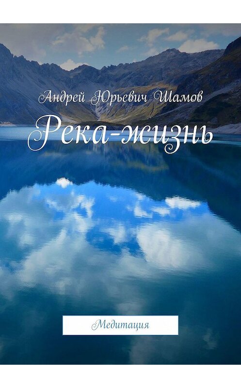 Обложка книги «Река-жизнь. Медитация» автора Андрея Шамова. ISBN 9785449078575.