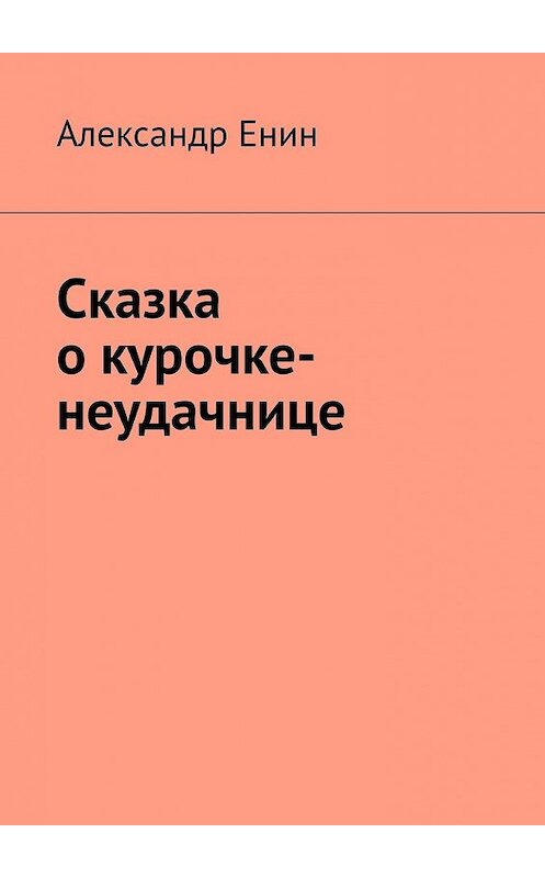 Обложка книги «Сказка о курочке-неудачнице» автора Александра Енина. ISBN 9785449640574.