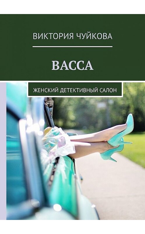 Обложка книги «Васса. Женский детективный салон» автора Виктории Чуйковы. ISBN 9785449610805.