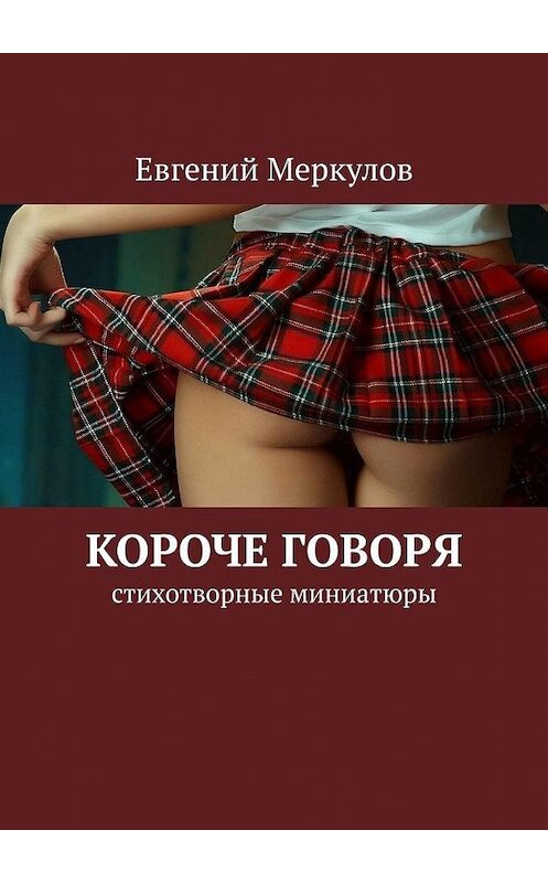 Обложка книги «Короче говоря. Стихотворные миниатюры» автора Евгеного Меркулова. ISBN 9785449355454.