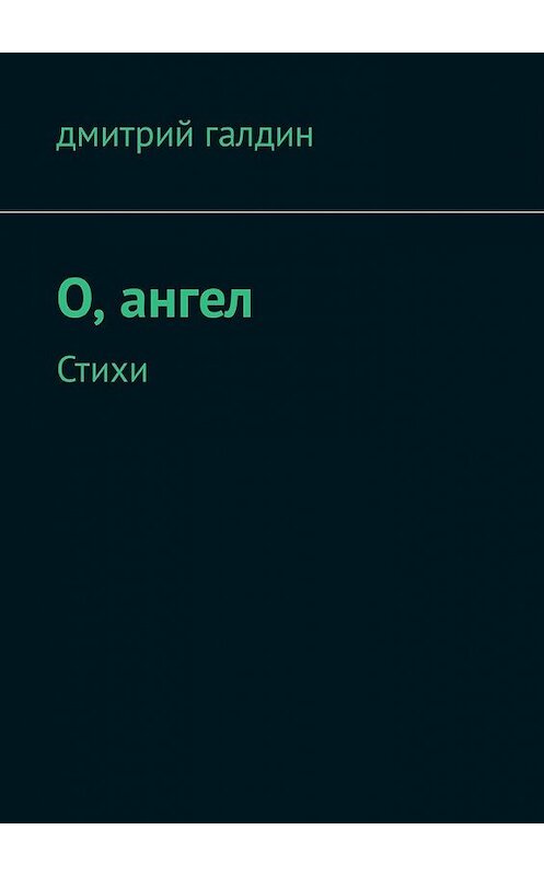 Обложка книги «O, ангел. Стихи» автора Дмитрия Галдина. ISBN 9785449328762.