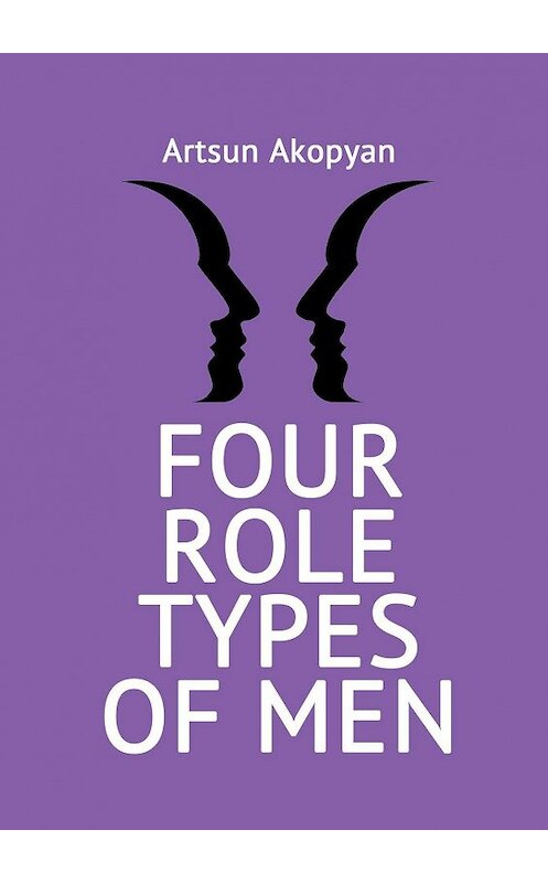 Обложка книги «Four Role Types of Men» автора Artsun Akopyan. ISBN 9785005070470.