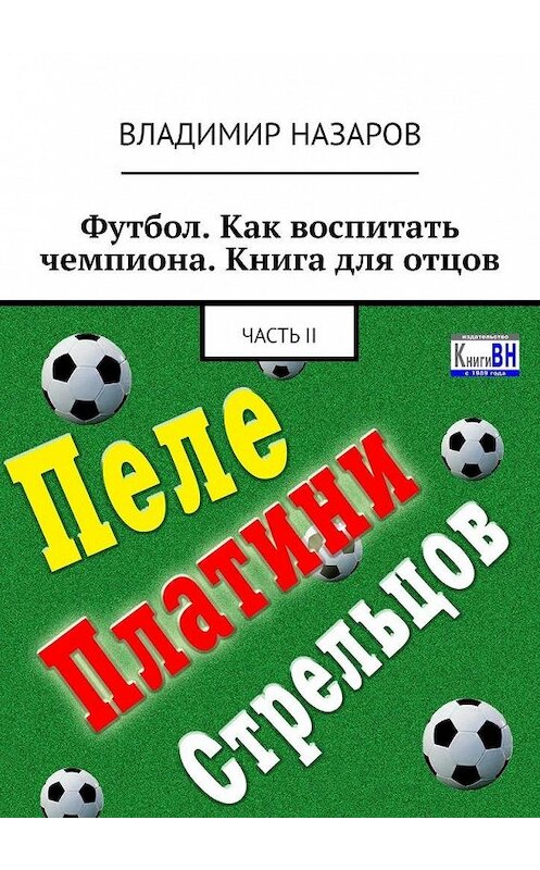 Обложка книги «Футбол. Как воспитать чемпиона. Книга для отцов. Часть II» автора Владимира Назарова. ISBN 9785005056924.