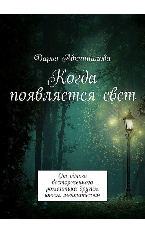 Обложка книги «Когда появляется свет. От одного восторженного романтика другим юным мечтателям» автора Дарьи Авчинниковы. ISBN 9785449684202.