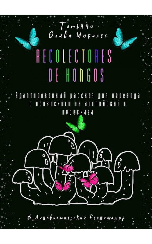 Обложка книги «Recolectores de hongos. Адаптированный рассказ для перевода с испанского на английский и пересказа. © Лингвистический Реаниматор» автора Татьяны Оливы Моралес. ISBN 9785449863614.