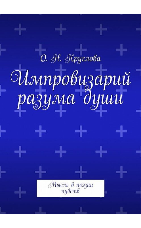 Обложка книги «Импровизарий разума души. Мысль в поэзии чувств» автора Ольги Кругловы. ISBN 9785448345593.