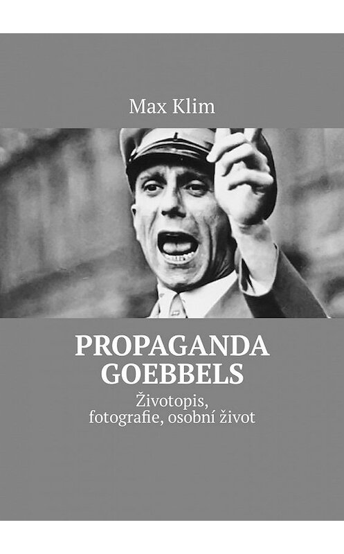 Обложка книги «Propaganda Goebbels. Životopis, fotografie, osobní život» автора Max Klim. ISBN 9785449316189.