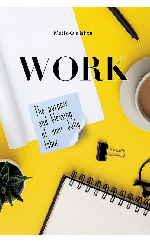 Обложка книги «Work. The purpose and blessing of your daily labor» автора Маттса-Олы Исхоела издание 2020 года. ISBN 9785919430735.