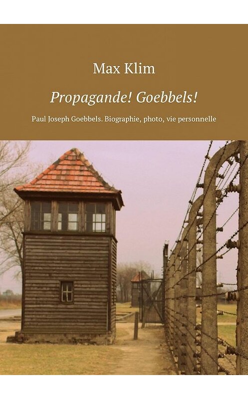 Обложка книги «Propagande! Goebbels! Paul Joseph Goebbels. Biographie, photo, vie personnelle» автора Max Klim. ISBN 9785449309969.