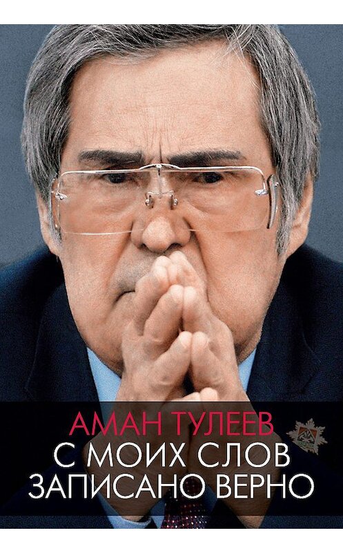 Обложка книги «Аман Тулеев. С моих слов записано верно» автора  издание 2020 года. ISBN 9785171205607.