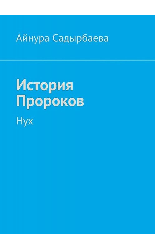 Обложка книги «История Пророков. Нух» автора Айнуры Садырбаевы. ISBN 9785447497088.