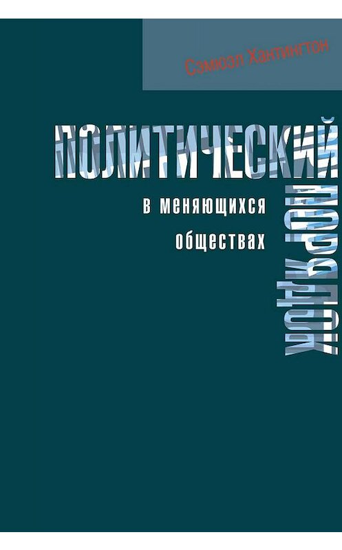 Обложка книги «Политический порядок в меняющихся обществах» автора Самюэля Хантингтона издание 2004 года. ISBN 589826194x.
