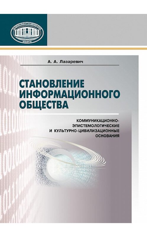 Обложка книги «Становление информационного общества. Коммуникационно-эпистемологические и культурно-цивилизованные основания» автора Анатолия Лазаревича издание 2015 года. ISBN 9789850819161.