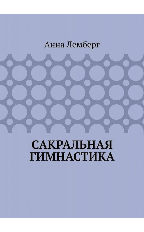Обложка книги «Сакральная гимнастика» автора Анны Лемберг. ISBN 9785449654731.