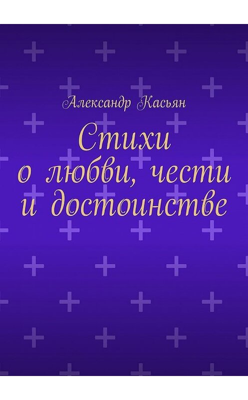 Обложка книги «Стихи о любви, чести и достоинстве» автора Александра Касьяна. ISBN 9785447435868.