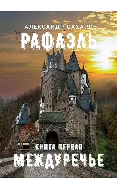 Обложка книги «Рафаэль. Книга первая. Междуречье» автора Александра Сахарова. ISBN 9785005153067.