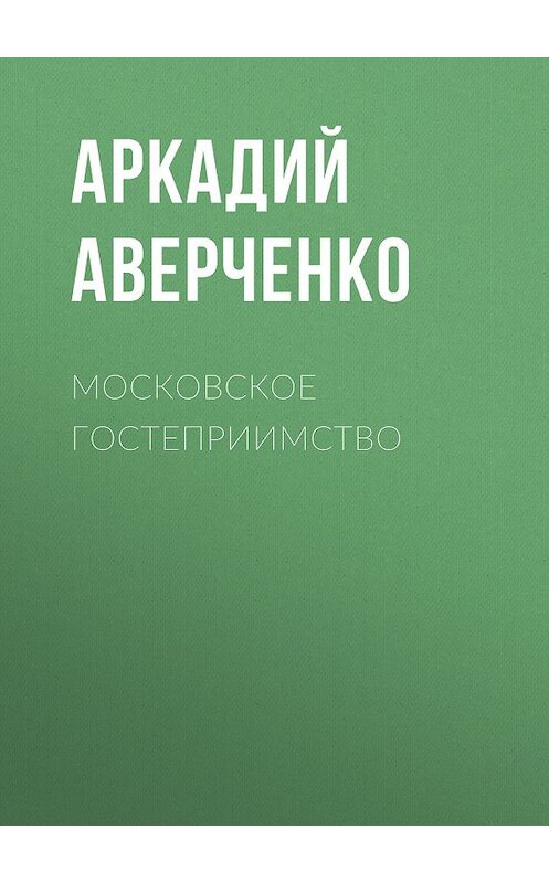 Обложка книги «Московское гостеприимство» автора Аркадия Аверченки издание 2020 года. ISBN 9785171200824.