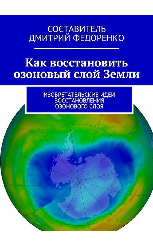 Обложка книги «Как восстановить озоновый слой Земли. Изобретательские идеи восстановления озонового слоя» автора Д. Федоренко. ISBN 9785449049568.
