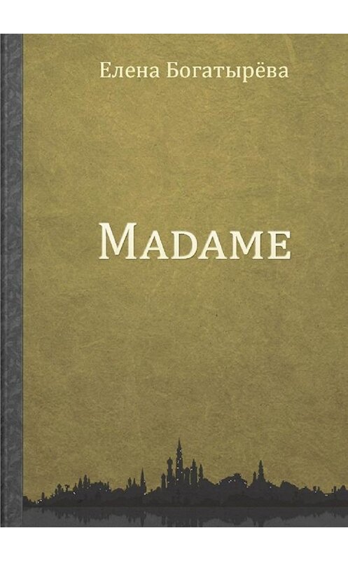 Обложка книги «Madame. История одинокой мадам» автора Елены Богатырёвы. ISBN 9785448554001.