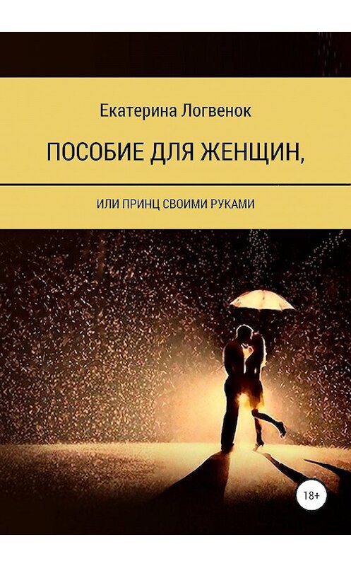 Обложка книги «Пособие для женщин, или Принц своими руками» автора Екатериной Логвенок издание 2020 года. ISBN 9785532047266.