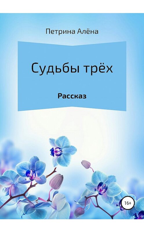 Обложка книги «Судьбы трёх» автора Алёны Петрины издание 2020 года.