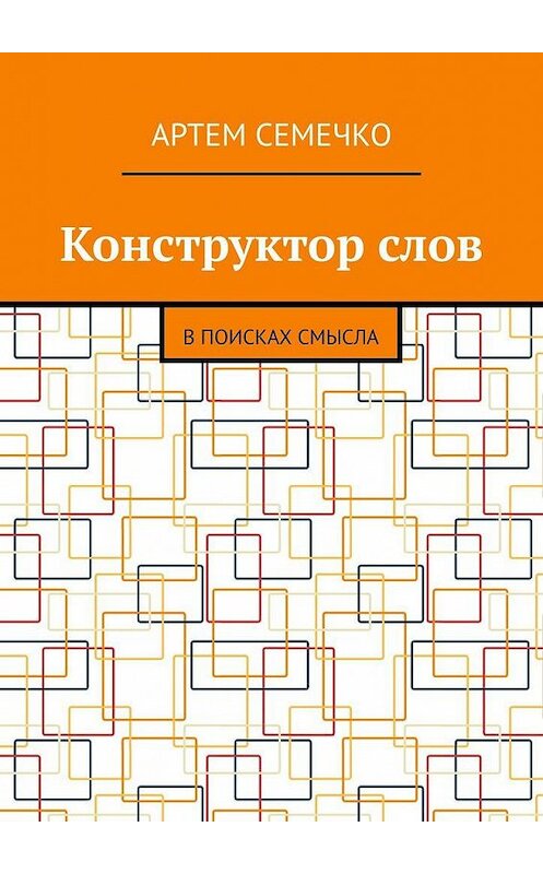 Обложка книги «Конструктор слов. В поисках смысла» автора Артем Семечко. ISBN 9785005176646.