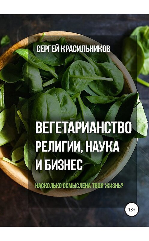 Обложка книги «Вегетарианство. Религии, наука и бизнес» автора Сергея Красильникова издание 2018 года. ISBN 9785532113190.