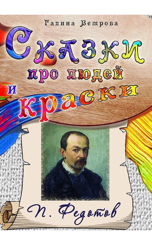 Обложка книги «Сказки про людей и краски. П. Федотов» автора Галиной Ветровы. ISBN 9785449638946.