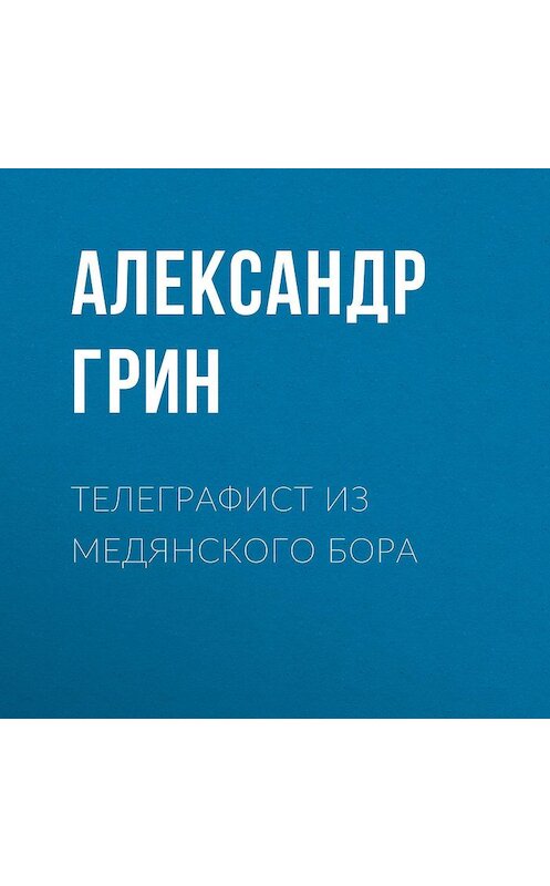 Обложка аудиокниги «Телеграфист из Медянского бора» автора Александра Грина.