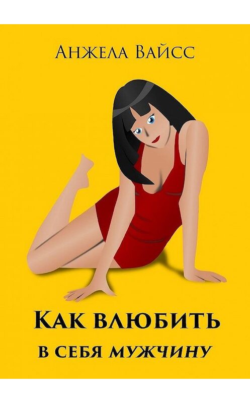 Обложка книги «Как влюбить в себя мужчину» автора Анжелы Вайсса. ISBN 9785005126887.