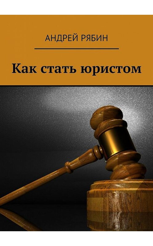 Обложка книги «Как стать юристом» автора Андрея Рябина. ISBN 9785448589317.