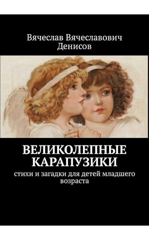 Обложка книги «Великолепные карапузики. Стихи и загадки для детей младшего возраста» автора Вячеслава Денисова. ISBN 9785449331601.