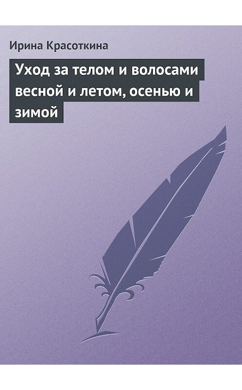 Обложка книги «Уход за телом и волосами весной и летом, осенью и зимой» автора Ириной Красоткины издание 2013 года.