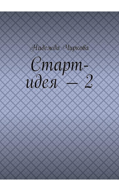 Обложка книги «Старт-идея – 2» автора Надежды Чирковы. ISBN 9785449893956.