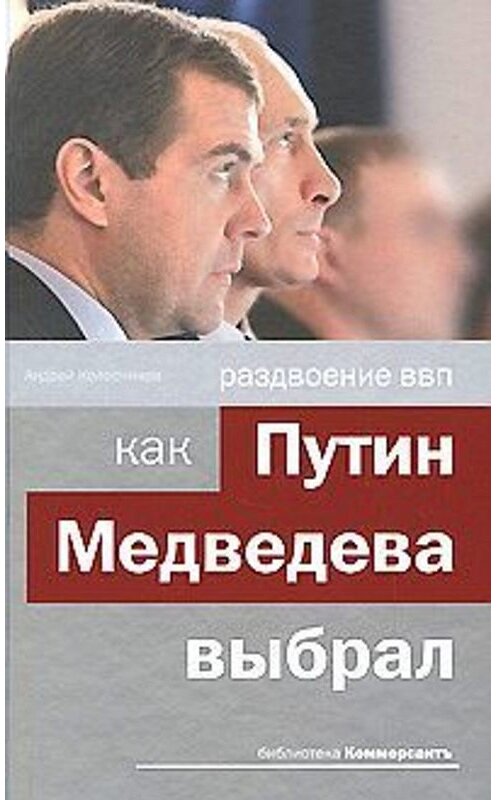 Обложка книги «Раздвоение ВВП: как Путин Медведева выбрал» автора Андрея Колесникова издание 2008 года. ISBN 9785699280636.