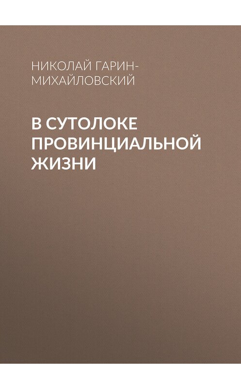 Обложка книги «В сутолоке провинциальной жизни» автора Николая Гарин-Михайловския.